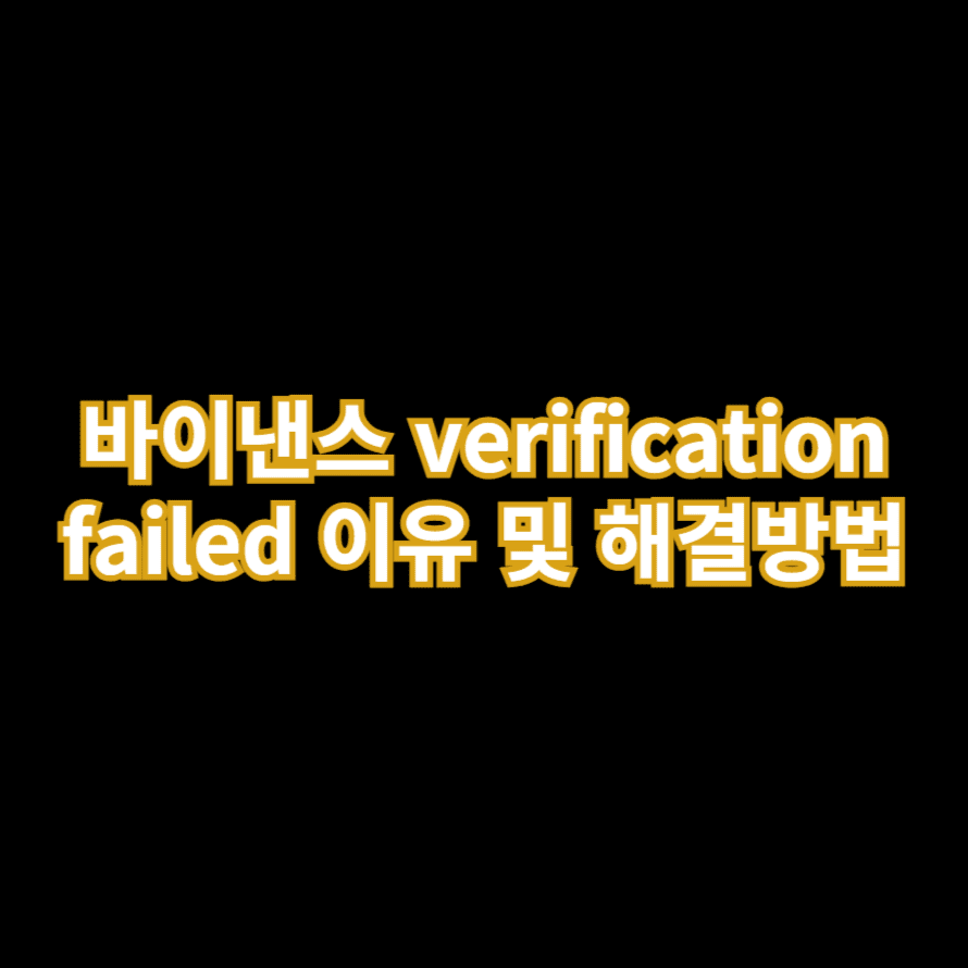 바이낸스 verification failed 이유 및 해결방법