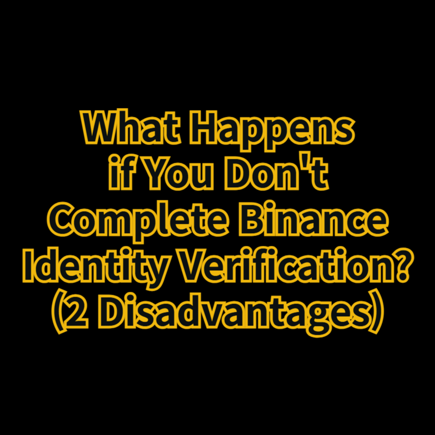 What Happens if You Don't Complete Binance Identity Verification? (2 Key Disadvantages)