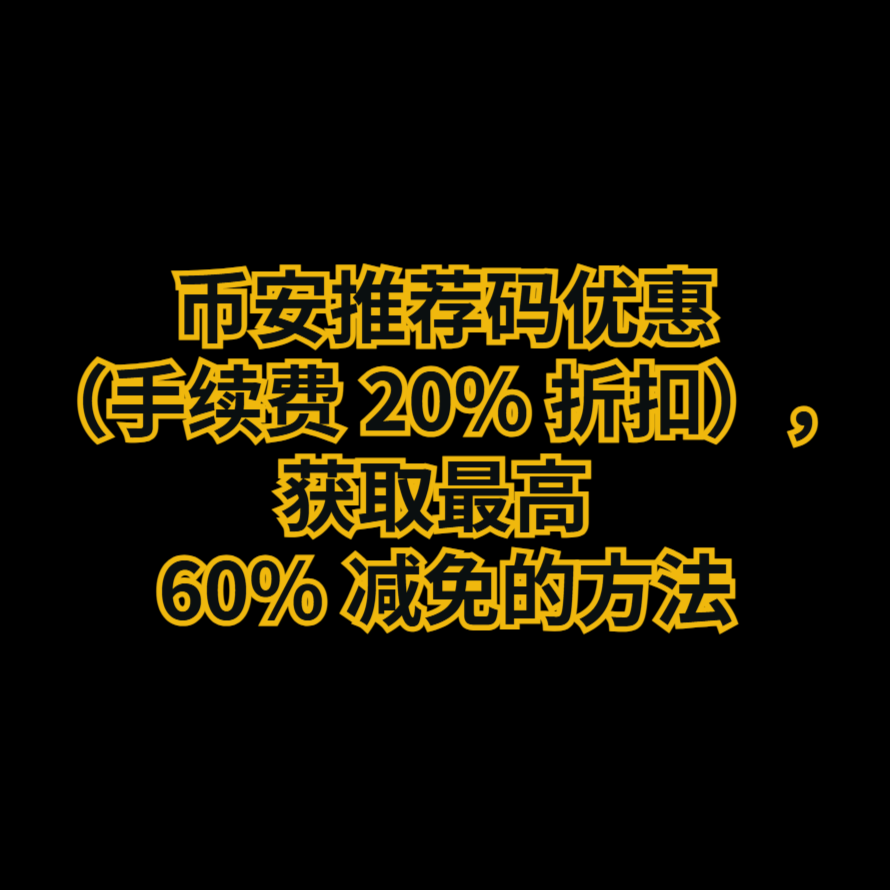 币安推荐码优惠（手续费 20% 折扣），获取最高 60% 减免的方法
