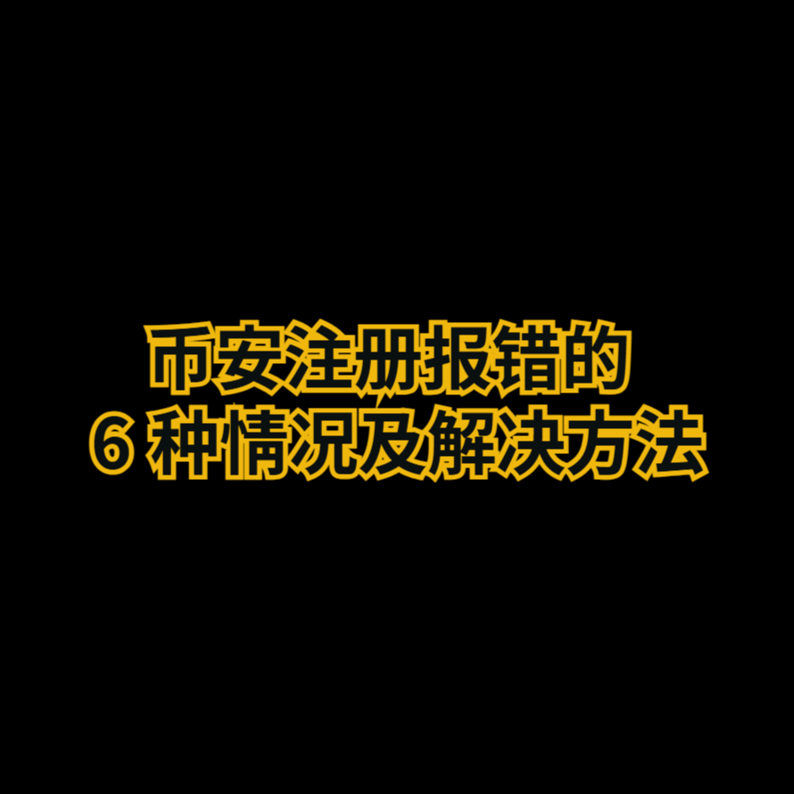 币安注册报错的 6 种情况及解决方法